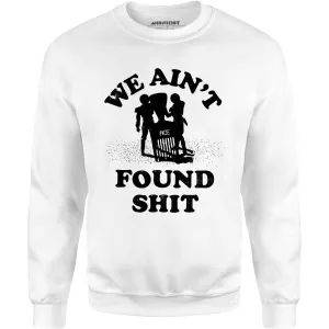 We Ain't Found Shit - Unisex Sweatshirt